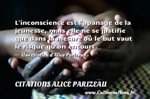 L inconscience est l apanage de la jeunesse, mais elle ne se justifie que dans la mesure où le but vaut le risque qu on encourt. - Une citation d Alice Parizeau CITATIONS ALICE PARIZEAU