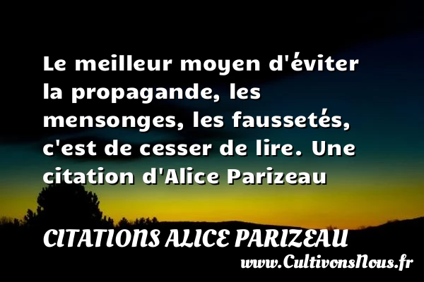 Le meilleur moyen d’éviter la propagande, les mensonges, - Citations Alice Parizeau
