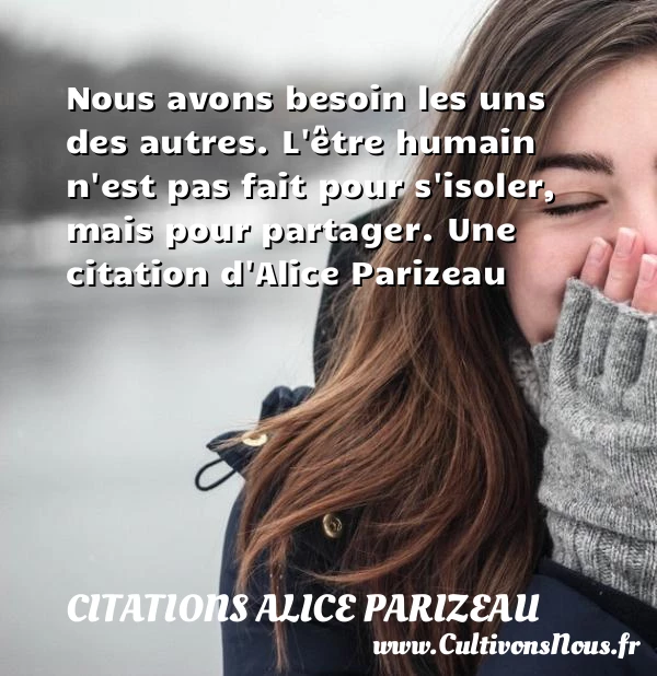 Nous avons besoin les uns des autres. L’être humain n’est - Citations Alice Parizeau