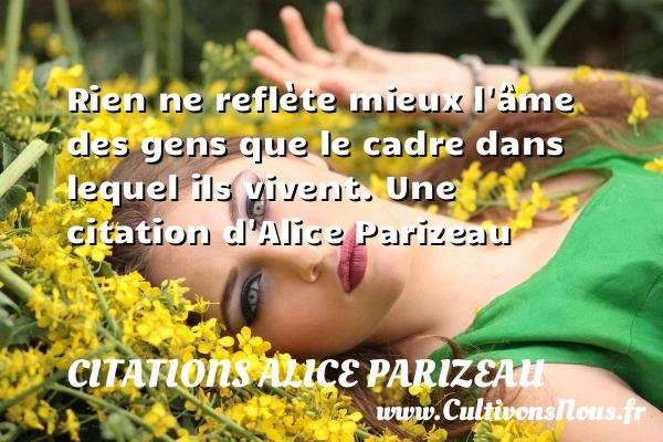 Rien ne reflète mieux l’âme des gens que le cadre dans - Citations Alice Parizeau