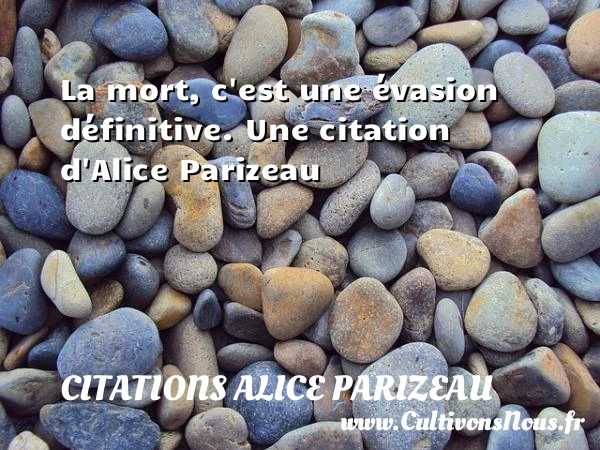 La mort, c’est une évasion définitive. - Citations Alice Parizeau
