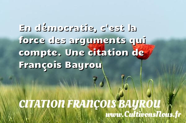 En démocratie, c’est la force des arguments qui - Citation François Bayrou