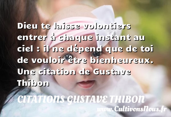 Dieu te laisse volontiers entrer à chaque instant au ciel : il ne dépend - Citations Gustave Thibon