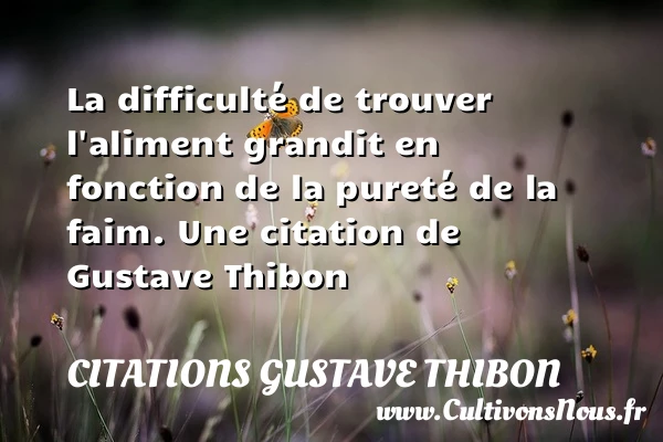 La difficulté de trouver l’aliment grandit en fonction de la - Citations Gustave Thibon