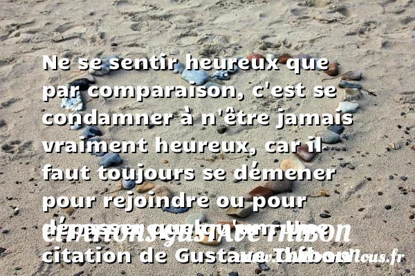Ne se sentir heureux que par comparaison, c’est se condamner à n’être jamais - Citations Gustave Thibon