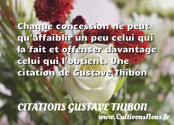 Chaque concession ne peut qu’affaiblir un peu celui qui la fait et offenser - Citations Gustave Thibon
