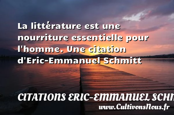 La littérature est une nourriture essentielle pour l’homme. - Citations Eric-Emmanuel Schmitt