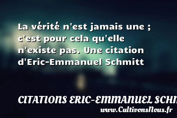 La vérité n’est jamais une ; c’est pour - Citations Eric-Emmanuel Schmitt