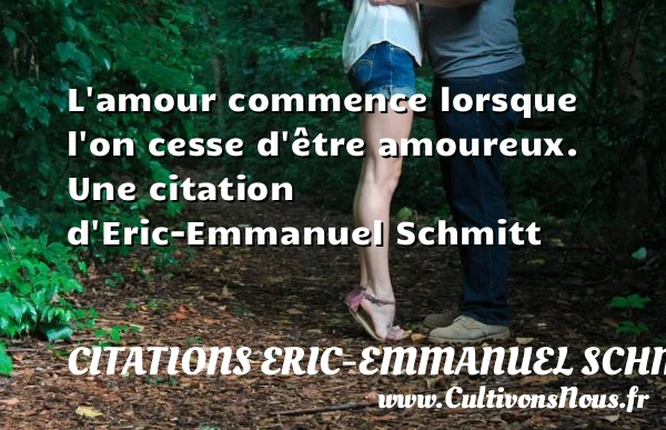 L’amour commence lorsque l’on cesse d’être amoureux. - Citations Eric-Emmanuel Schmitt