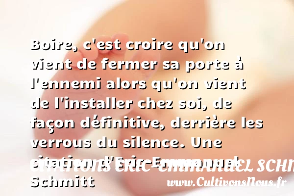 Boire, c’est croire qu’on vient de fermer sa porte à l’ennemi alors - Citations Eric-Emmanuel Schmitt - Citation croire - Citation porte