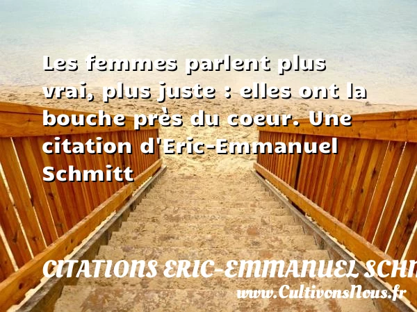 Les femmes parlent plus vrai, plus juste : - Citations Eric-Emmanuel Schmitt