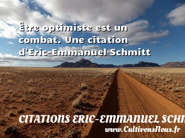 Être optimiste est un combat. - Citations Eric-Emmanuel Schmitt