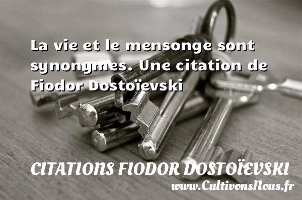 La vie et le mensonge sont synonymes. - Citations Fiodor Dostoïevski