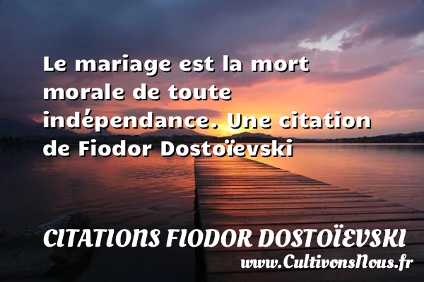 Le mariage est la mort morale de toute - Citations Fiodor Dostoïevski