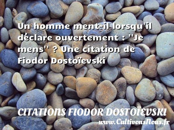 Un homme ment-il lorsqu’il déclare ouvertement : ”Je - Citations Fiodor Dostoïevski