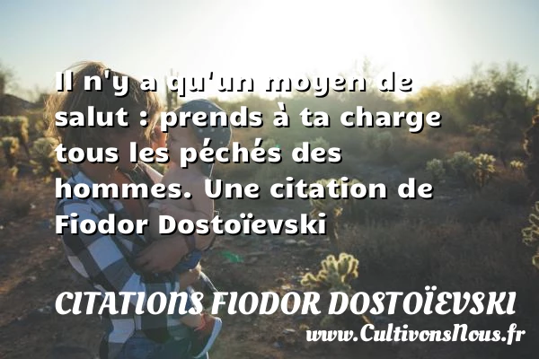 Il n’y a qu’un moyen de salut : prends à ta charge - Citations Fiodor Dostoïevski