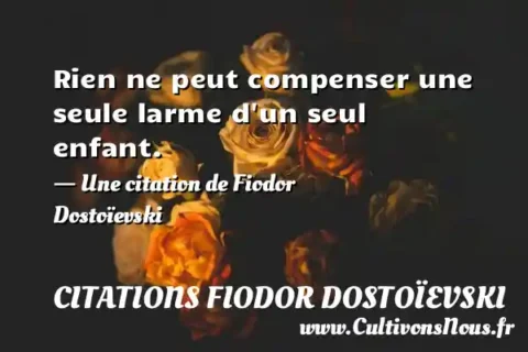 Rien ne peut compenser une seule larme d un seul enfant. - Une citation de Fiodor Dostoïevski CITATIONS FIODOR DOSTOÏEVSKI