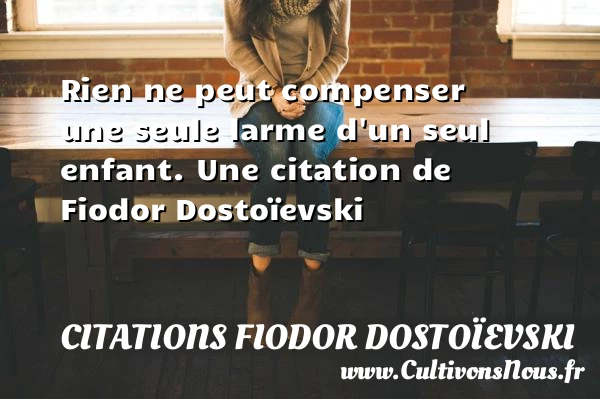 Rien ne peut compenser une seule larme d’un - Citations Fiodor Dostoïevski - Citation les larmes