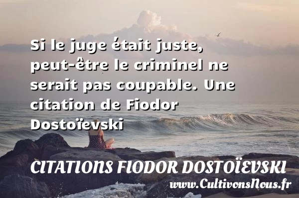 Si le juge était juste, peut-être le criminel ne serait - Citations Fiodor Dostoïevski