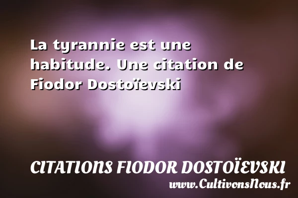 La tyrannie est une habitude. - Citations Fiodor Dostoïevski