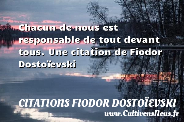 Chacun de nous est responsable de tout devant - Citations Fiodor Dostoïevski - Citation responsable