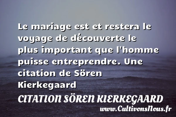 Le mariage est et restera le voyage de découverte le plus important que - Citation Sören Kierkegaard