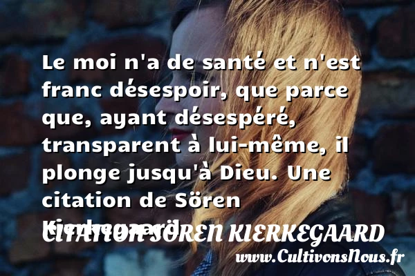 Le moi n’a de santé et n’est franc désespoir, que parce - Citation Sören Kierkegaard - Citation santé