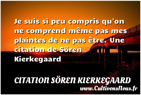 Je suis si peu compris qu’on ne comprend même pas - Citation Sören Kierkegaard