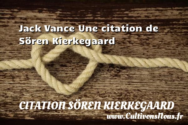 Jack Vance - Citation Sören Kierkegaard