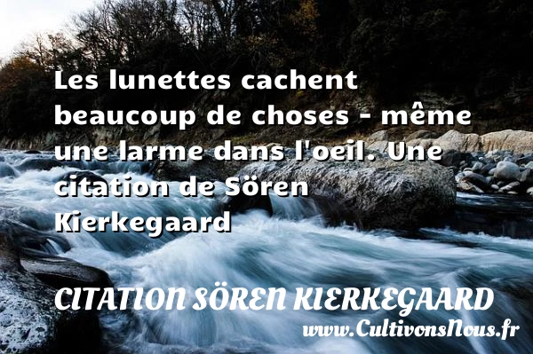 Les lunettes cachent beaucoup de choses – même une larme - Citation Sören Kierkegaard - Citation les larmes - Citation oeil
