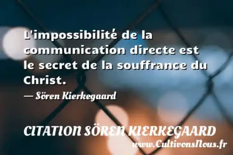 L impossibilité de la communication directe est le secret de la souffrance du Christ. - Sören Kierkegaard CITATION SÖREN KIERKEGAARD