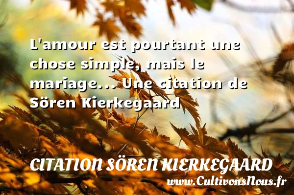 L’amour est pourtant une chose simple, mais le - Citation Sören Kierkegaard