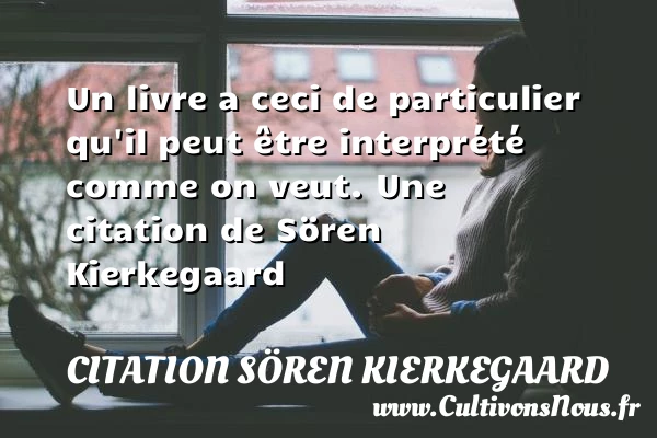 Un livre a ceci de particulier qu’il peut être interprété comme - Citation Sören Kierkegaard