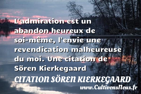 L’admiration est un abandon heureux de soi-même, l’envie - Citation Sören Kierkegaard