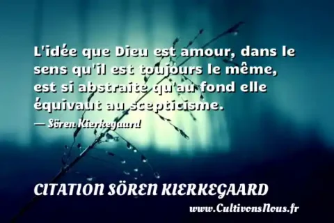 L idée que Dieu est amour, dans le sens qu il est toujours le même, est si abstraite qu au fond elle équivaut au scepticisme. - Sören Kierkegaard CITATION SÖREN KIERKEGAARD