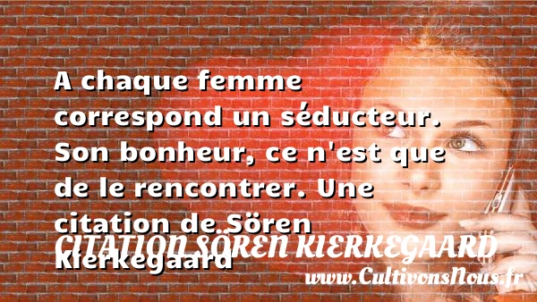 A chaque femme correspond un séducteur. Son bonheur, ce - Citation Sören Kierkegaard - Citation rencontre