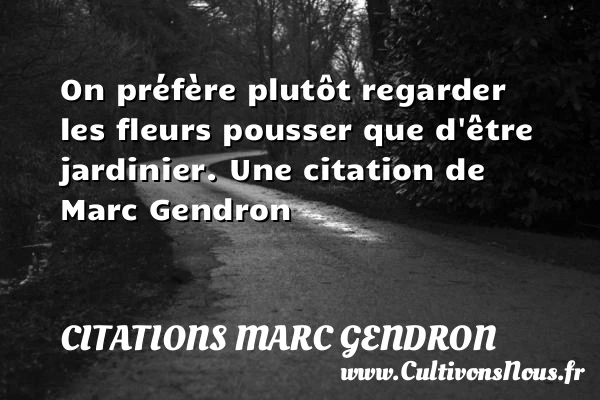 On préfère plutôt regarder les fleurs pousser que - Citations Marc Gendron - Citation regret