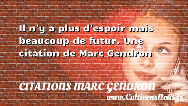 Il n’y a plus d’espoir mais beaucoup de - Citations Marc Gendron