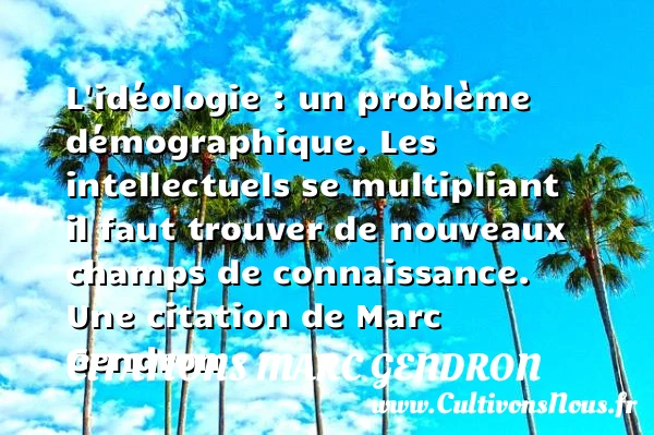 L’idéologie : un problème démographique.  Les intellectuels se multipliant il - Citations Marc Gendron