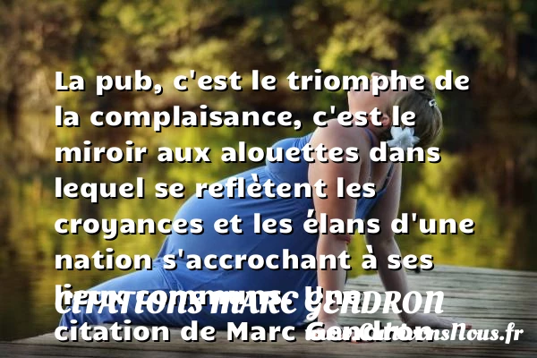 La pub, c’est le triomphe de la complaisance, c’est le miroir - Citations Marc Gendron