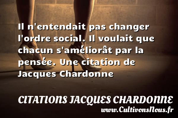 Il n’entendait pas changer l’ordre social. Il voulait que chacun - Citations Jacques Chardonne - Citation social