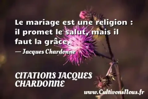Le mariage est une religion : il promet le salut, mais il faut la grâce. - Jacques Chardonne CITATIONS JACQUES CHARDONNE