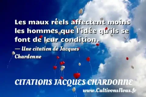 Les maux réels affectent moins les hommes que l idée qu ils se font de leur condition. - Une citation de Jacques Chardonne CITATIONS JACQUES CHARDONNE