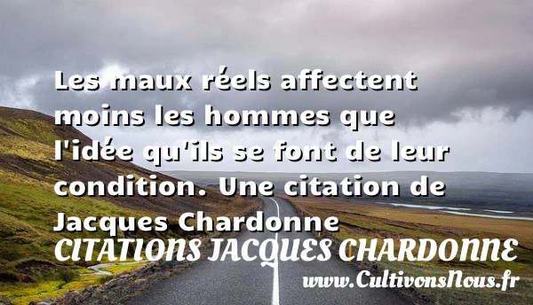 Les maux réels affectent moins les hommes que l’idée qu’ils se font de - Citations Jacques Chardonne