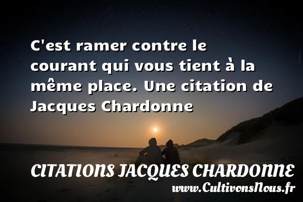 C’est ramer contre le courant qui vous tient à la même place. - Citations Jacques Chardonne