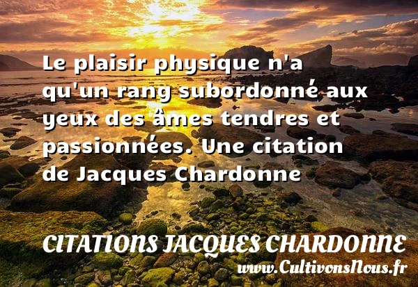 Le plaisir physique n’a qu’un rang subordonné aux yeux des âmes - Citations Jacques Chardonne