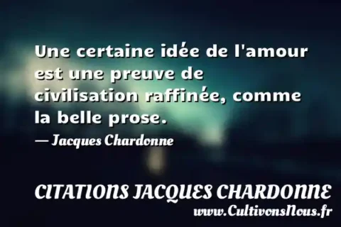Une certaine idée de l amour est une preuve de civilisation raffinée, comme la belle prose. - Jacques Chardonne CITATIONS JACQUES CHARDONNE