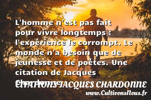 L’homme n’est pas fait pour vivre longtemps : l’expérience le corrompt. Le - Citations Jacques Chardonne