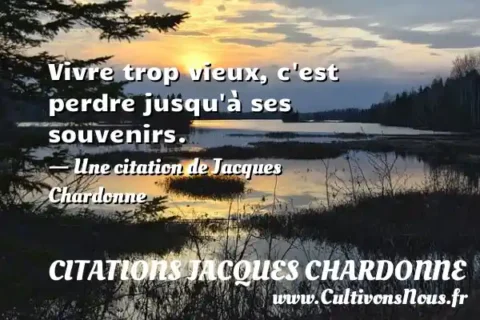 Vivre trop vieux, c est perdre jusqu à ses souvenirs. - Une citation de Jacques Chardonne CITATIONS JACQUES CHARDONNE