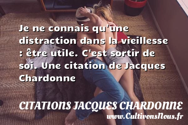 Je ne connais qu’une distraction dans la vieillesse : être utile. C’est sortir - Citations Jacques Chardonne - Citation vieillesse